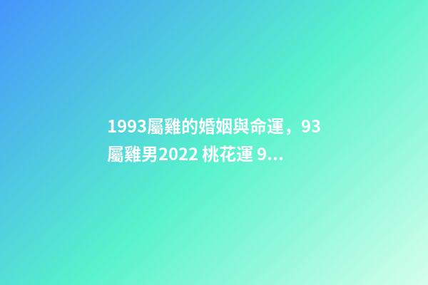 1993屬雞的婚姻與命運，93屬雞男2022 桃花運 93年屬雞男在2022年7月份的姻緣是正緣嗎？-第1張-觀點-玄機派